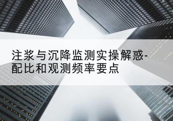 葫芦岛水泥浆配比不当会不会造成注浆管堵管？-注浆与沉降监测实操解惑-配比和观测频率要点