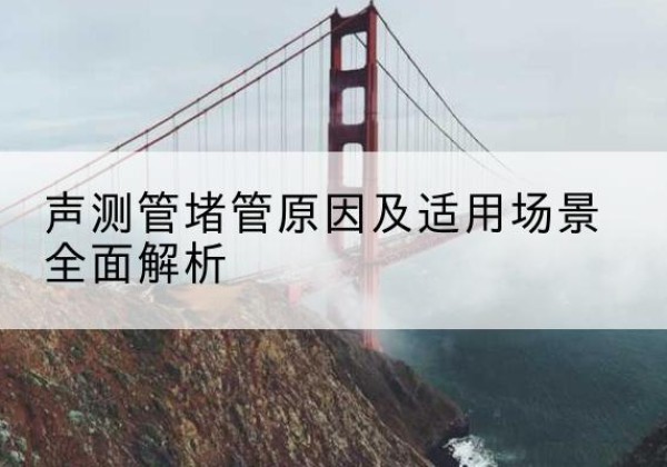 葫芦岛声测管堵管的主要原因有哪些？-声测管堵管原因及适用场景全面解析